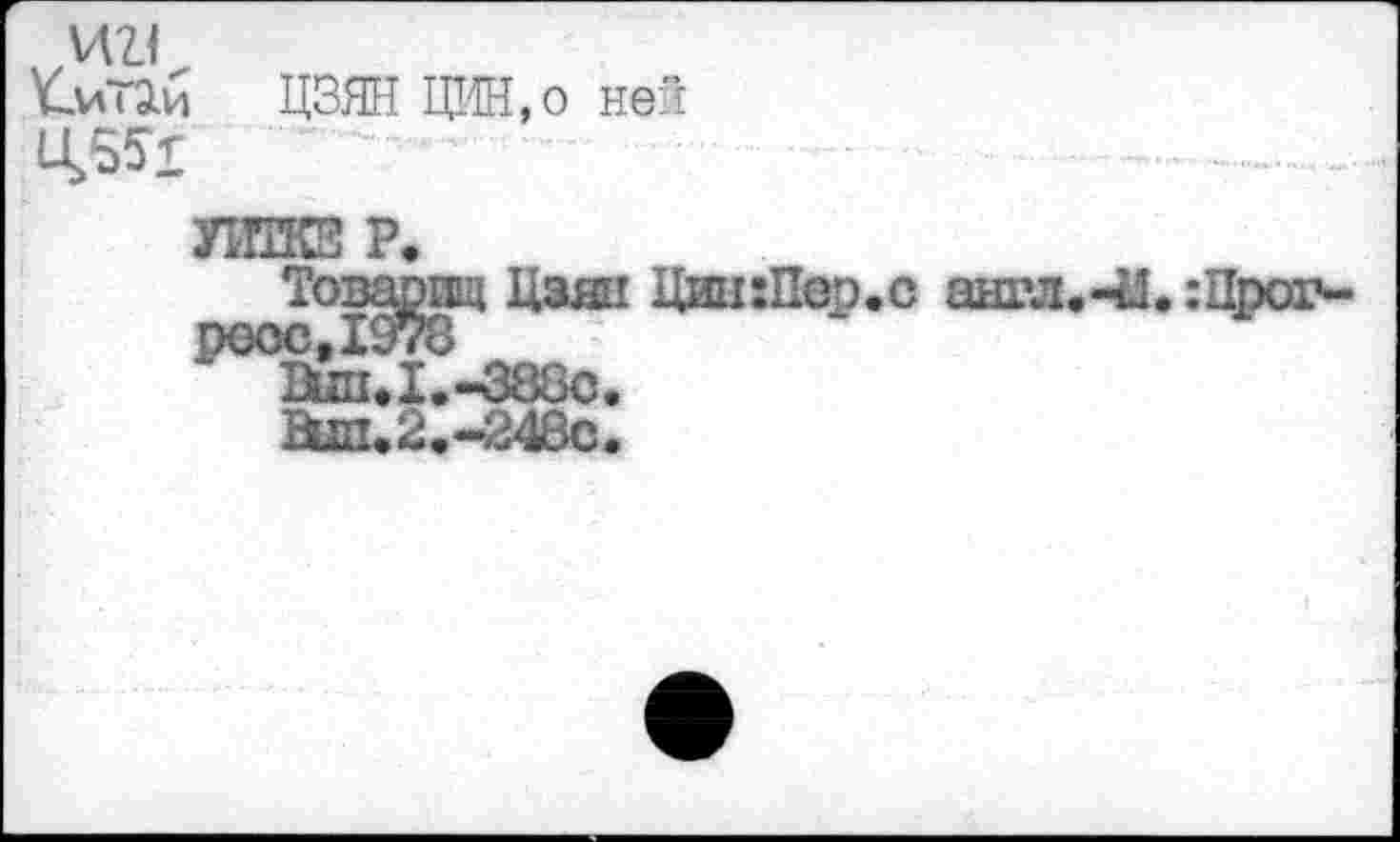 ﻿ииТ9.и
ЦЗЯН ЦИН,о ней
УШКЕ Р,
Товарищ Цзян Цин:П росс,1978
Dun,I. -383с.
Вш,2.~248с.